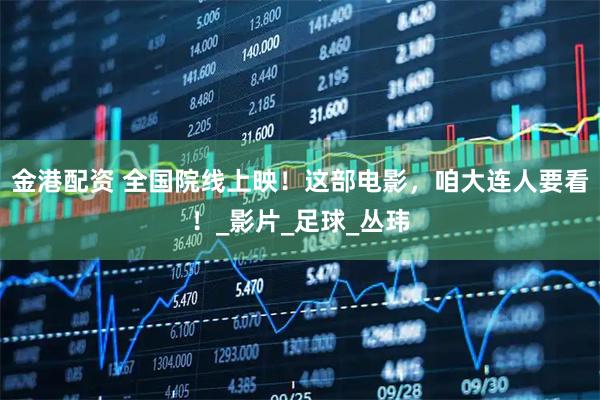 金港配资 全国院线上映!这部电影,咱大连人要看!_影片_足球_丛玮