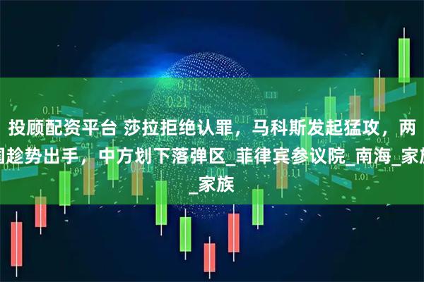 投顾配资平台 莎拉拒绝认罪，马科斯发起猛攻，两国趁势出手，中方划下落弹区_菲律宾参议院_南海_家族