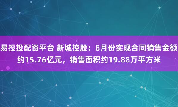 易投投配资平台 新城控股：8月份实现合同销售金额约15.76亿元，销售面积约19.88万平方米