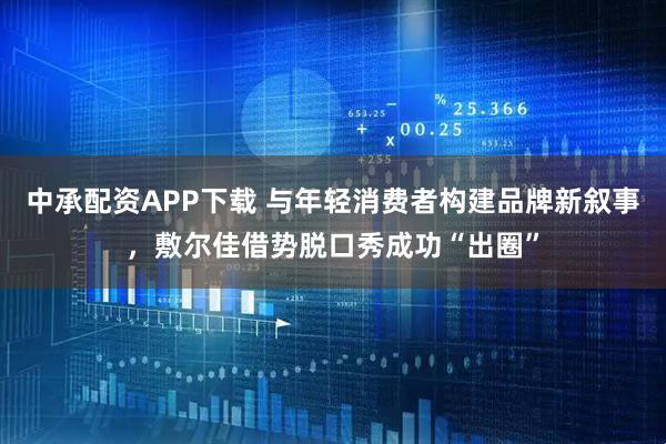 中承配资APP下载 与年轻消费者构建品牌新叙事,敷尔佳借势脱口秀成功“出圈”