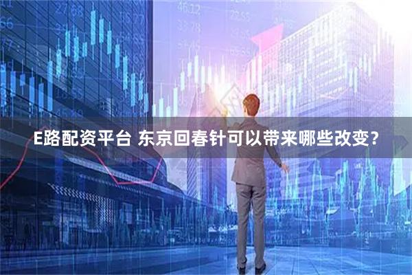 E路配资平台 东京回春针可以带来哪些改变?