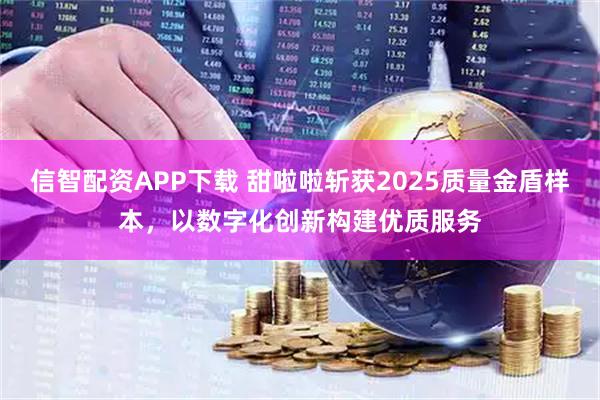 信智配资APP下载 甜啦啦斩获2025质量金盾样本，以数字化创新构建优质服务
