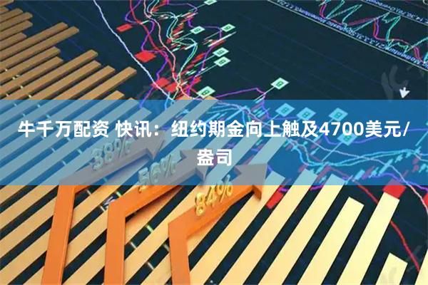 牛千万配资 快讯：纽约期金向上触及4700美元/盎司