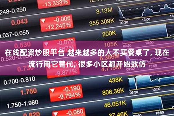 在线配资炒股平台 越来越多的人不买餐桌了, 现在流行用它替代, 很多小区都开始效仿