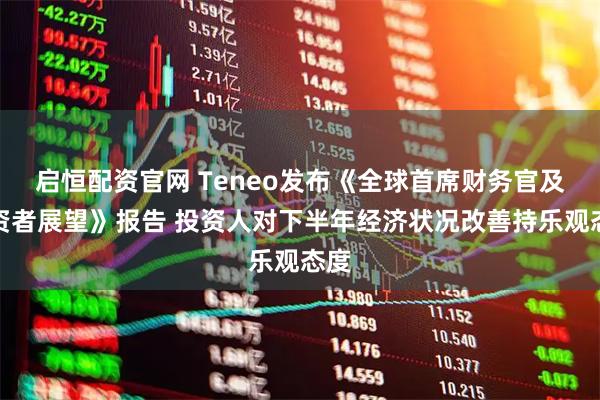 启恒配资官网 Teneo发布《全球首席财务官及投资者展望》报告 投资人对下半年经济状况改善持乐观态度