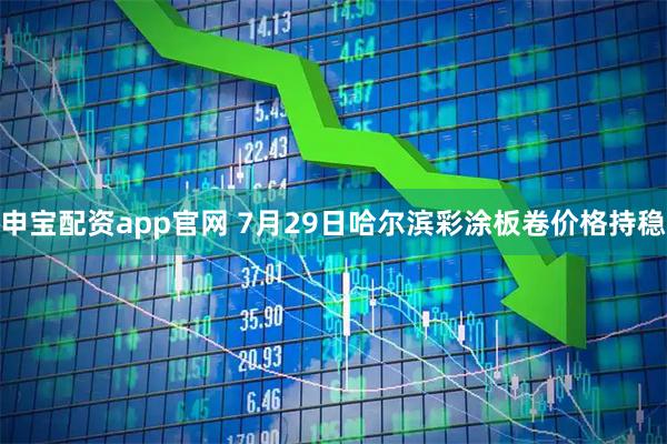 申宝配资app官网 7月29日哈尔滨彩涂板卷价格持稳